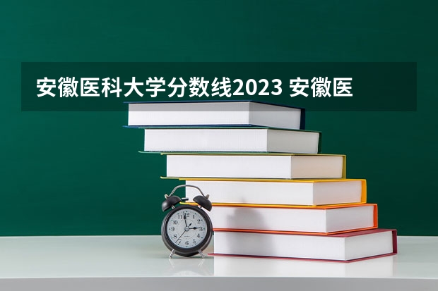 安徽医科大学分数线2023 安徽医科大学录取分数线（安徽医科大学录取分数线）