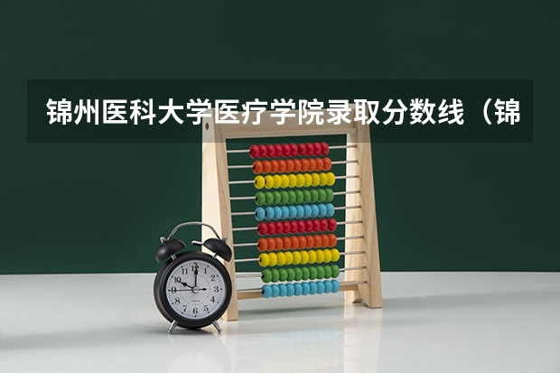 锦州医科大学医疗学院录取分数线（锦州医科大23年专生本录取分数）