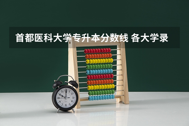 首都医科大学专升本分数线 各大学录取分数线