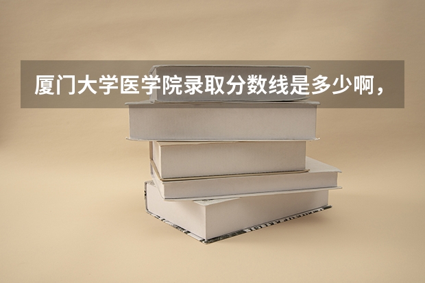 厦门大学医学院录取分数线是多少啊，是几本的啊，还有学费是多少啊，具体点回答