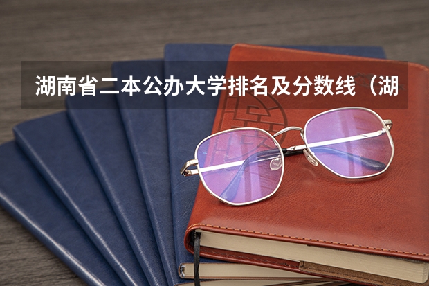 湖南省二本公办大学排名及分数线（湖南二本大学排名名单）