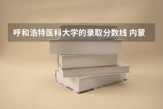 呼和浩特医科大学的录取分数线 内蒙古医科大学口腔医学分数线