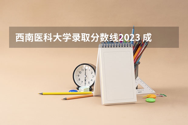 西南医科大学录取分数线2023 成都医科大学录取分数线2023