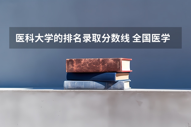 医科大学的排名录取分数线 全国医学院校排名及录取分数线