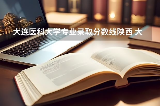 大连医科大学专业录取分数线陕西 大连医科大学专科分数线
