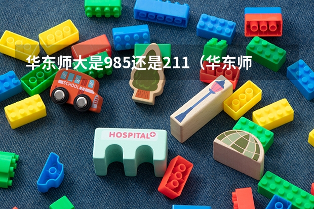 华东师大是985还是211（华东师范大学是985还是211学校）