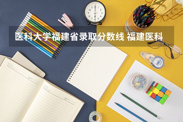 医科大学福建省录取分数线 福建医科大学临床医学录取线