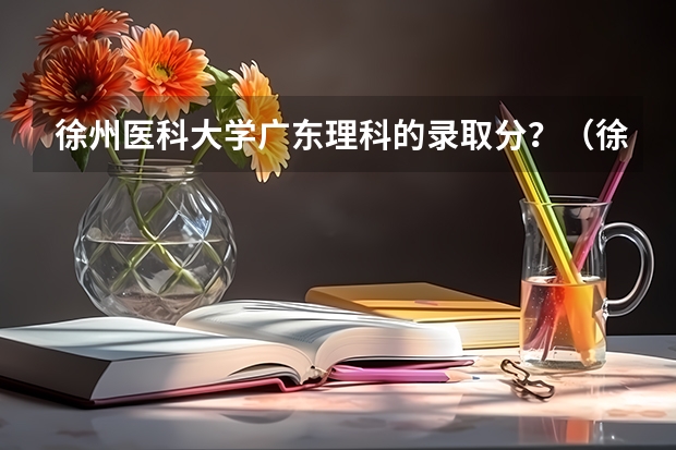 徐州医科大学广东理科的录取分？（徐州医科大学麻醉学研究生分数线）