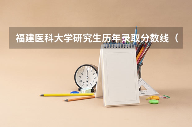 福建医科大学研究生历年录取分数线（福建医科大学成考分数线）