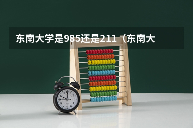 东南大学是985还是211（东南大学是985还是211）