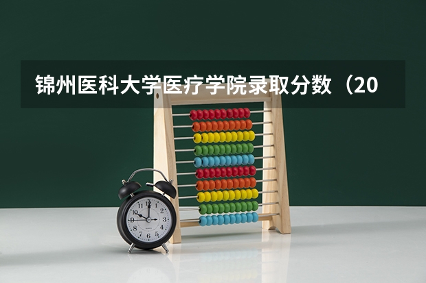 锦州医科大学医疗学院录取分数（2023西南医科大学录取分数线）