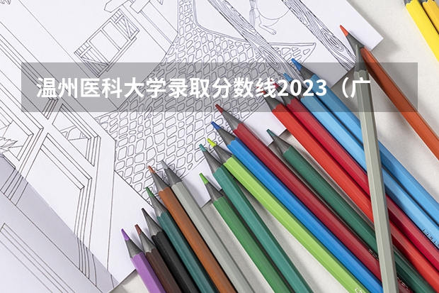 温州医科大学录取分数线2023（广西医科大学地方专项计划分数线）