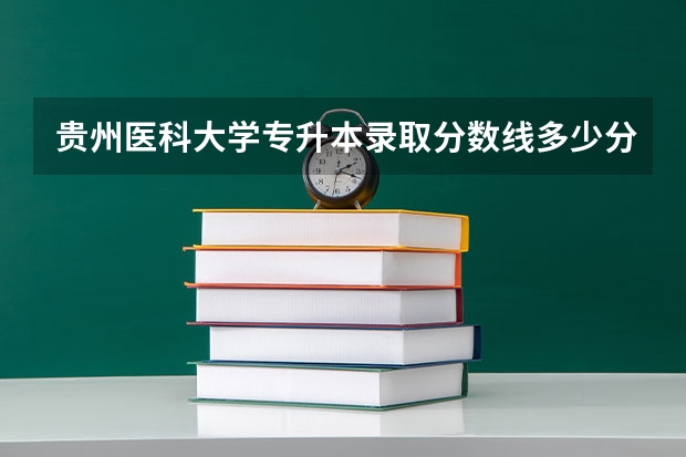 贵州医科大学专升本录取分数线多少分