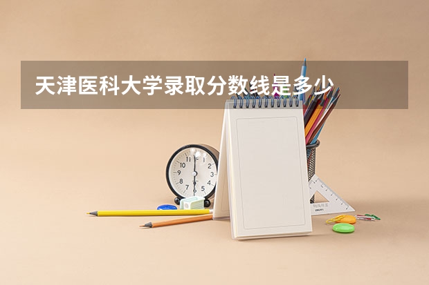 天津医科大学录取分数线是多少