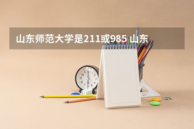 山东师范大学是211或985 山东师范大学是985还是211