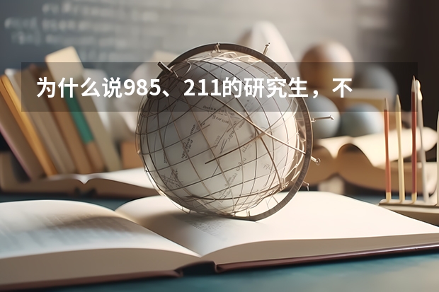 为什么说985、211的研究生，不如985、211的本科生？