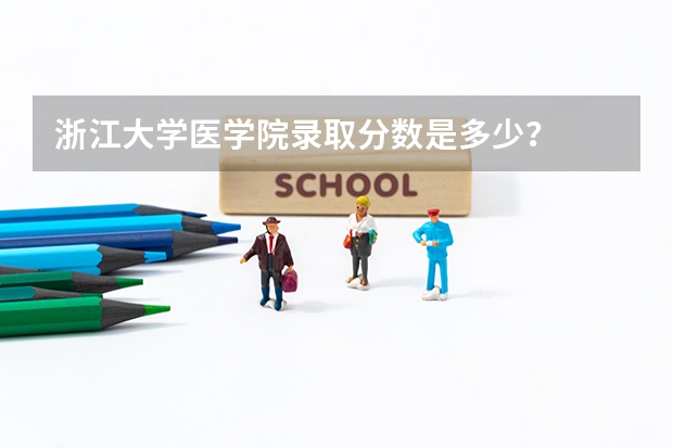 浙江大学医学院录取分数是多少？