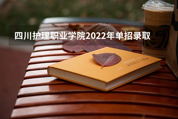 四川护理职业学院2022年单招录取线是多少