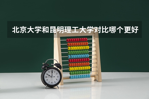 北京大学和昆明理工大学对比哪个更好