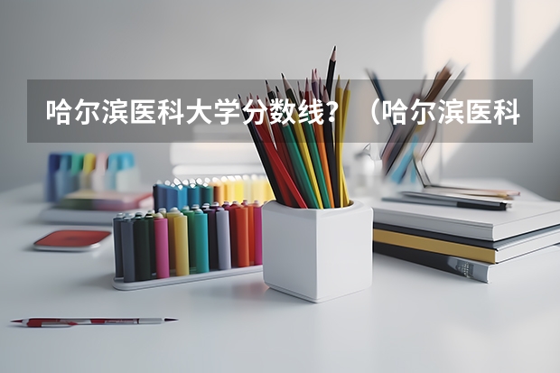 哈尔滨医科大学分数线？（哈尔滨医科大学分数线）