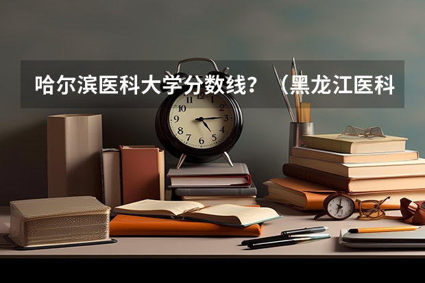 哈尔滨医科大学分数线？（黑龙江医科大学录取分数线）