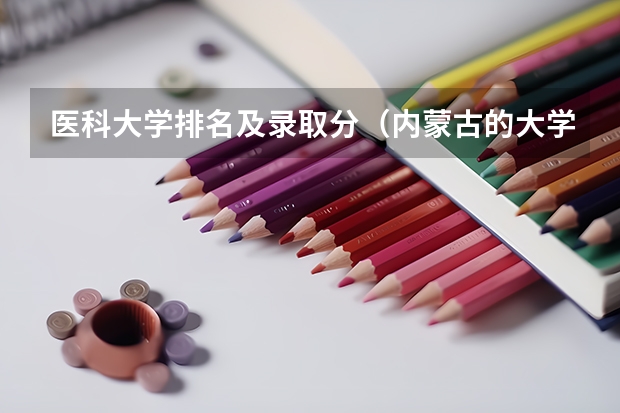 医科大学排名及录取分（内蒙古的大学排名及录取分数线）