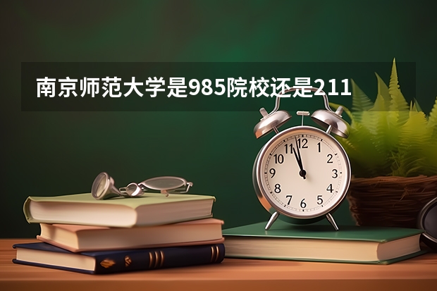 南京师范大学是985院校还是211院校？ 南京师范大学属于985还是211大学