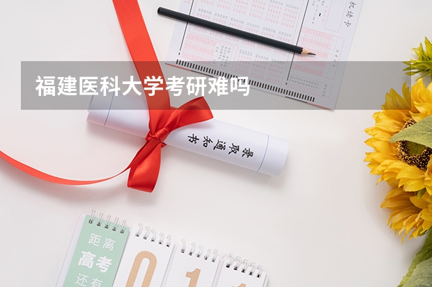 福建医科大学考研难吗