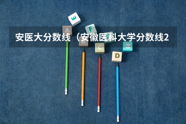 安医大分数线（安徽医科大学分数线2023）
