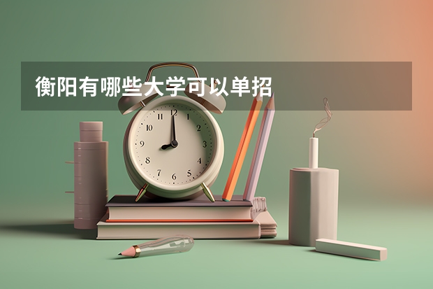 衡阳有哪些大学可以单招