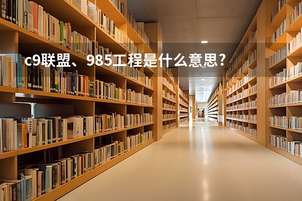 c9联盟、985工程是什么意思?
