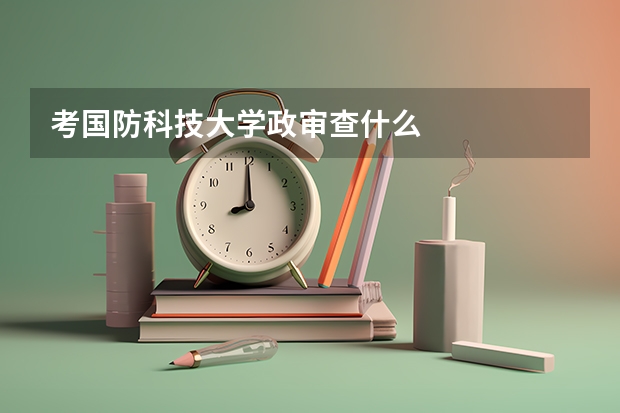 考国防科技大学政审查什么