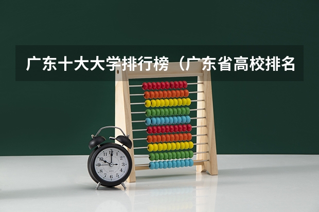 广东十大大学排行榜（广东省高校排名（广东省高校排名榜））