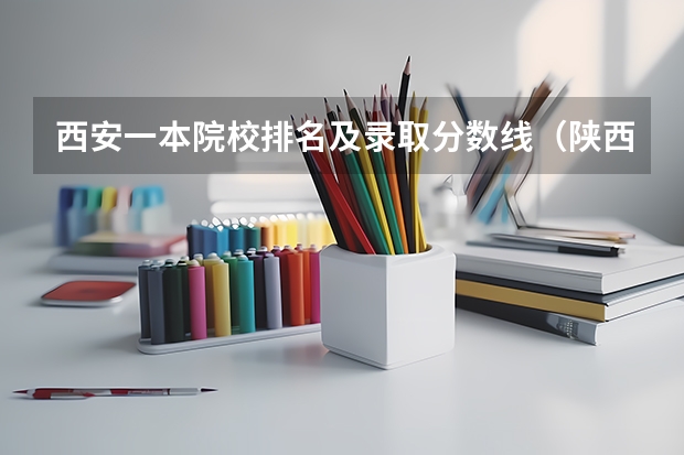 西安一本院校排名及录取分数线（陕西文科高考分数线）