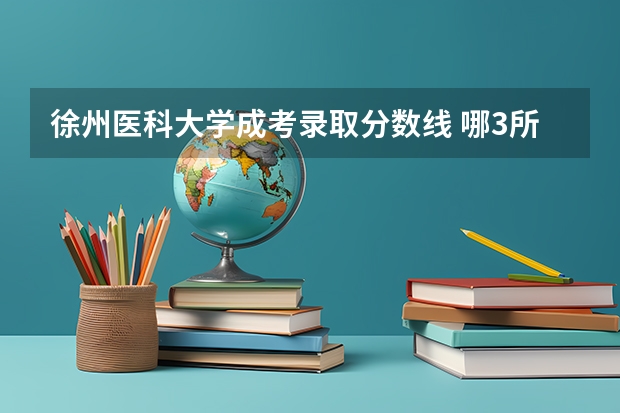 徐州医科大学成考录取分数线 哪3所医科大学实力很强悍，虽不是211，但医学却不输985大学？