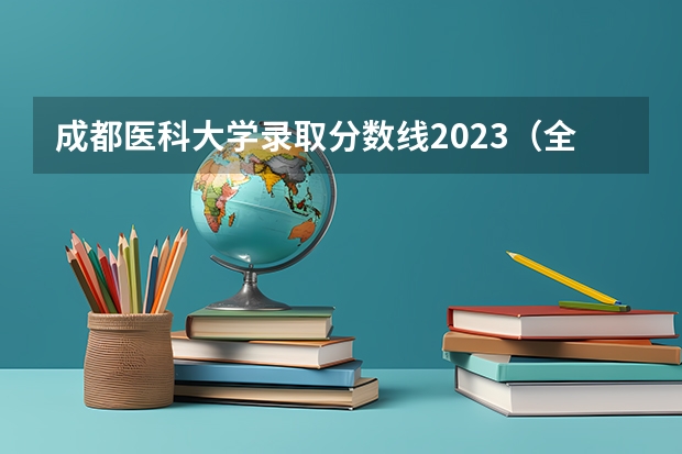 成都医科大学录取分数线2023（全国医学院校大学排名及录取分数线）