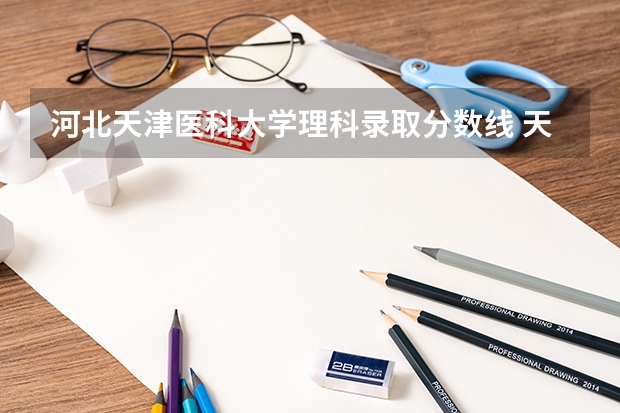 河北天津医科大学理科录取分数线 天津医科大学医学影像学专业录取分数线