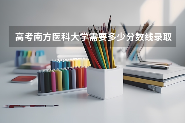 高考南方医科大学需要多少分数线录取？