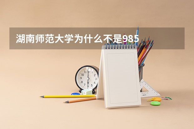 湖南师范大学为什么不是985