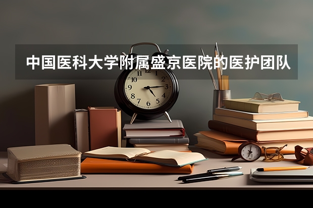 中国医科大学附属盛京医院的医护团队（中国医科大学附属盛京医院的特色科室）
