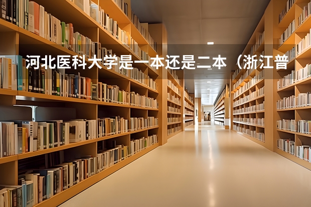 河北医科大学是一本还是二本(浙江普通高考各一本二本院校录取分数)