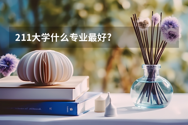 211大学什么专业最好?