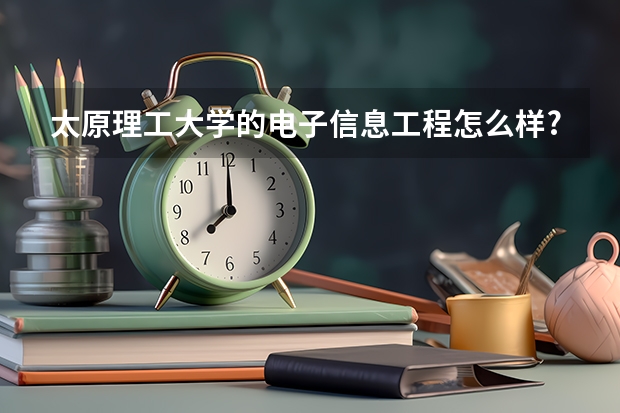 太原理工大学的电子信息工程怎么样?和物联网相比呢？