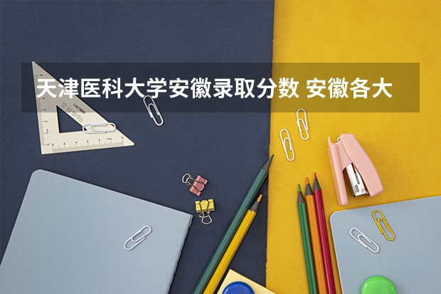 天津医科大学安徽录取分数 安徽各大学09年录取分数线