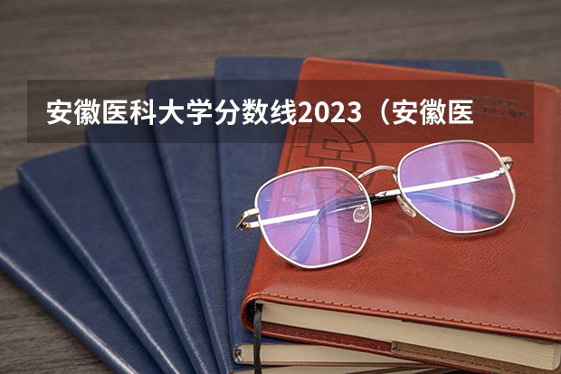 安徽医科大学分数线2023（安徽医科大学分数线2023）