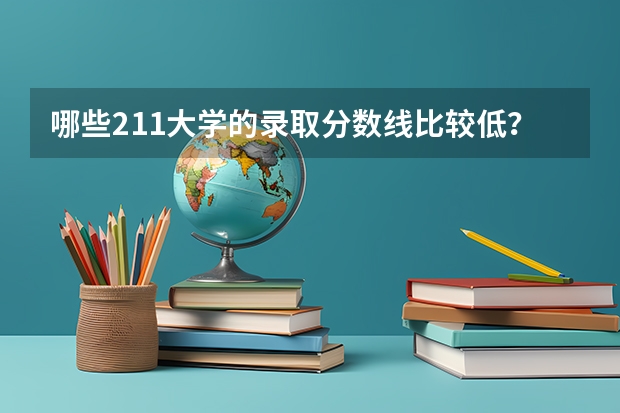 哪些211大学的录取分数线比较低？