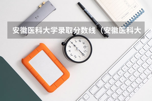 安徽医科大学录取分数线（安徽医科大学录取分数线低） 2023安徽专科院校录取分数线