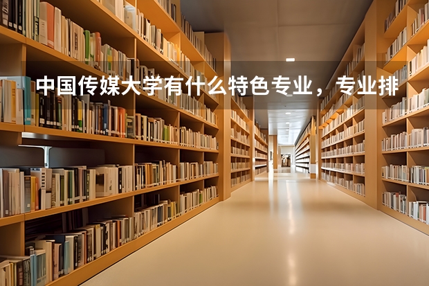 中国传媒大学有什么特色专业，专业排名如何