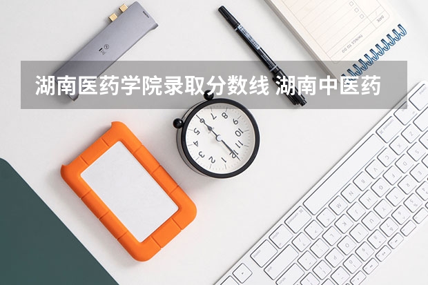湖南医药学院录取分数线 湖南中医药大学录取分数线2023