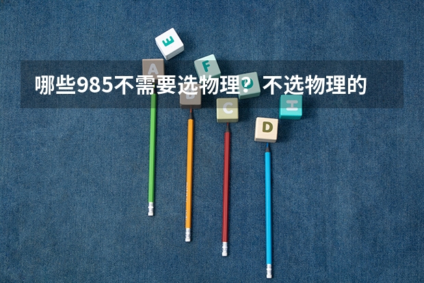 哪些985不需要选物理？不选物理的重点大学名单
